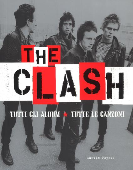 The Clash. Tutti gli album. Tutte la canzoni. Ediz. illustrata - Martin Popoff - copertina