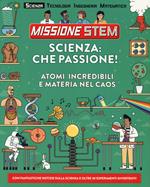 Scienza: che passione! Atomi incredibili e materia nel caos. Missione Stem. Ediz. a colori