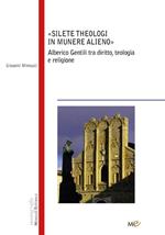 Silete Theologi in munere alieno. Alberico Gentili tra diritto, teologia e religione