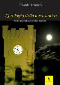 L'orologio della Torre Antica. Storia di streghe, di morte e d'amore - Alfredo Betocchi - copertina
