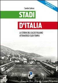 Stadi d'Italia. La storia del calcio italiano attraverso i suoi templi - Sandro Solinas - copertina
