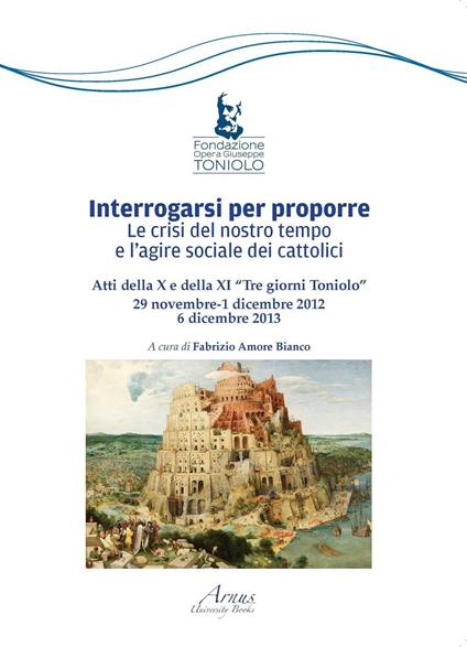 Interrogarsi per proporre. Le crisi del nostro tempo e l'agire sociale dei cattolici. Atti della X e XI Tre giorni Toniolo - Fabrizio Amore Bianco - copertina