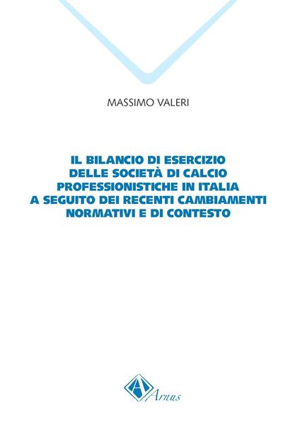 Il bilancio di esercizio delle società di calcio professionistiche in Italia a seguito dei recenti cambiamenti normativi e di contesto - Massimo Valeri - copertina