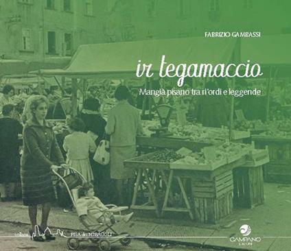 Ir tegamaccio. Mangia pisano tra ri'ordi e leggenda - Fabrizio Gambassi - copertina