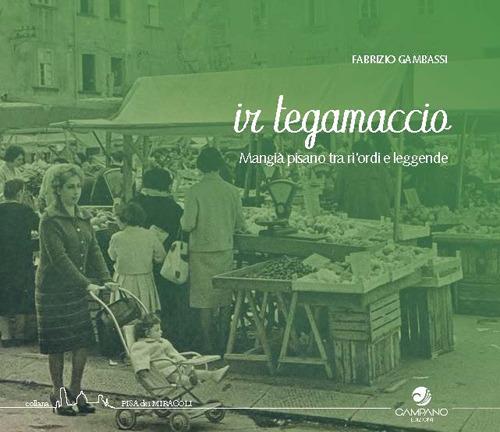 Ir tegamaccio. Mangia pisano tra ri'ordi e leggenda - Fabrizio Gambassi - copertina