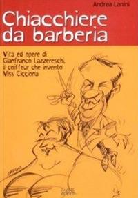 Chiacchiere da barberia. Vita ed opere di Gianfranco Lazzereschi, il coiffeur che inventò Miss Cicciona - Andrea Lanini - copertina
