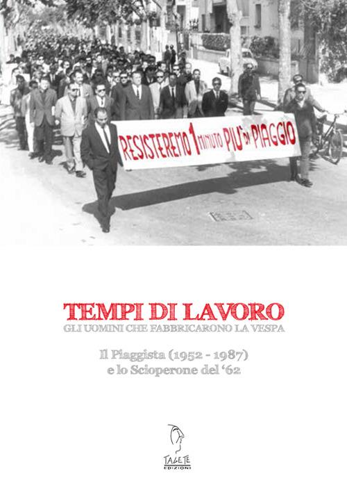 Tempi di lavoro. Gli uomini che fabbricarono la Vespa. Il Piaggista (1952-1978) e lo Scioperone del '62. Con DVD - Lorenza Pucci - copertina