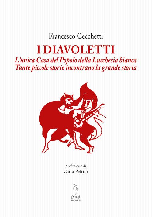 I Diavoletti. L'unica Casa del Popolo della Lucchesia bianca. Tante piccole storie incontrano la grande storia - Francesco Cecchetti - copertina