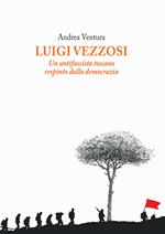 Luigi Vezzosi. Un antifascista toscano respinto dalla democrazia