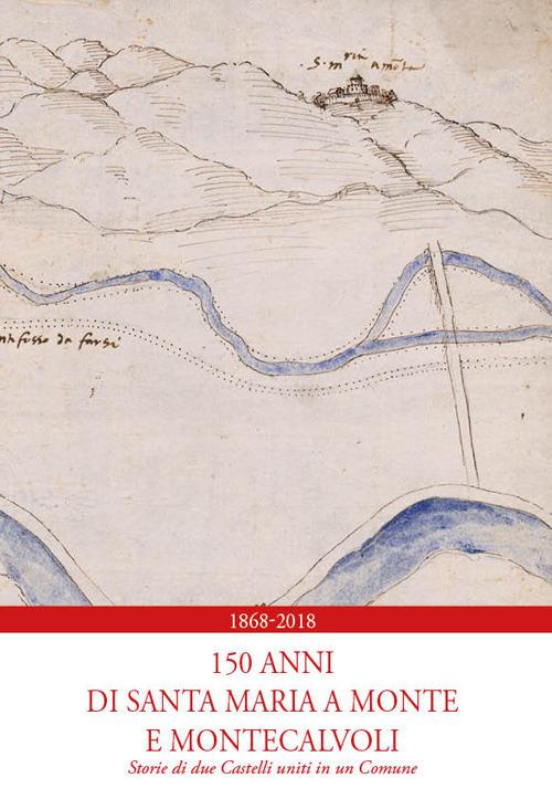 1868-2018. 150 anni di Santa Maria a Monte e Montecalvoli. Storie di due castelli uniti in un Comune - Patrizia Marchetti,Mariano Boschi,Paolo Morelli - copertina