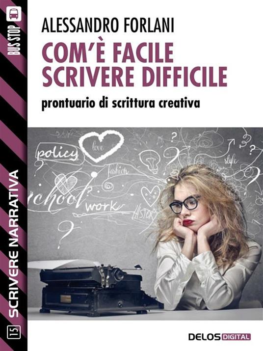 Com'è facile scrivere difficile. Prontuario di scrittura creativa. Scrivere narrativa. Vol. 15 - Alessandro Forlani - ebook