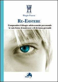 Re-esistere. Comprendere il disagio adolescenziale prevedendo le varie forme di malessere e di devianza giovanile - Biagio Frasca - copertina