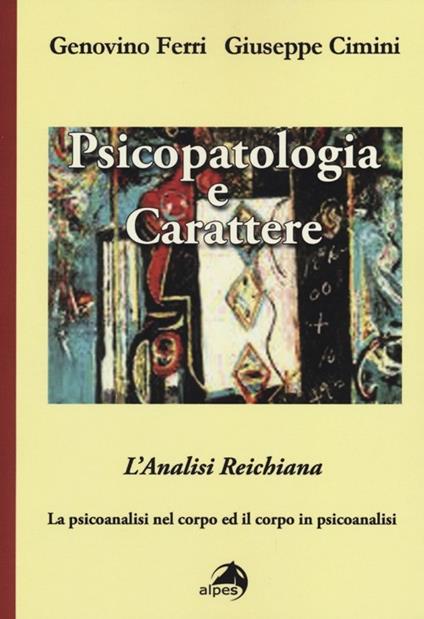 Psicopatologia e carattere. L'analisi reichiana. La psicoanalisi nel corpo ed il corpo in psicoanalisi - Genovino Ferri,Giuseppe Cimini - copertina