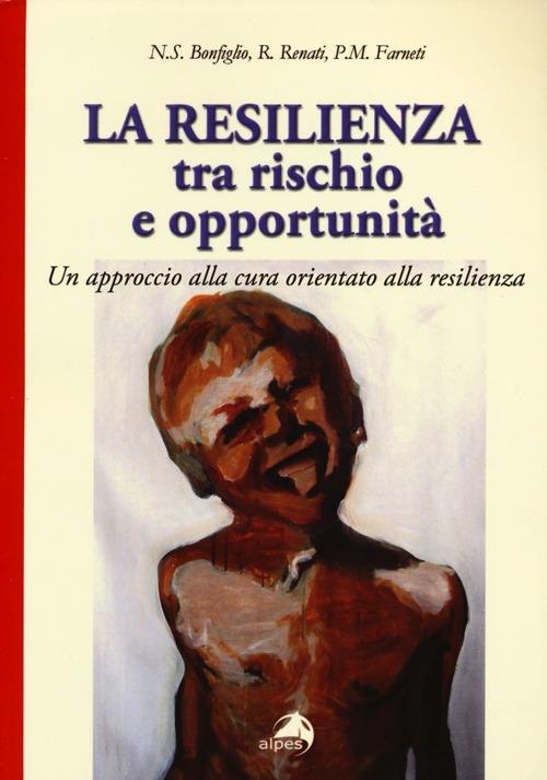 La resilienza tra rischio e opportunità. Un approccio alla cura orientato alla resilienza - Natale S. Bonfiglio,Roberta Renati,Pietro M. Farneti - copertina