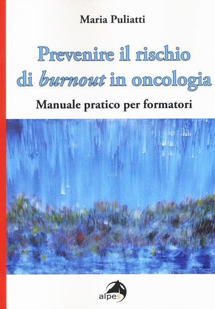 Prevenire il rischio di burnout in oncologia. Manuale pratico per formatori - Maria Puliatti - copertina
