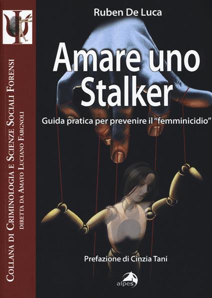 Amare uno stalker. Guida pratica per prevenire il «femminicidio» - Ruben De Luca,Alisa Mari - copertina