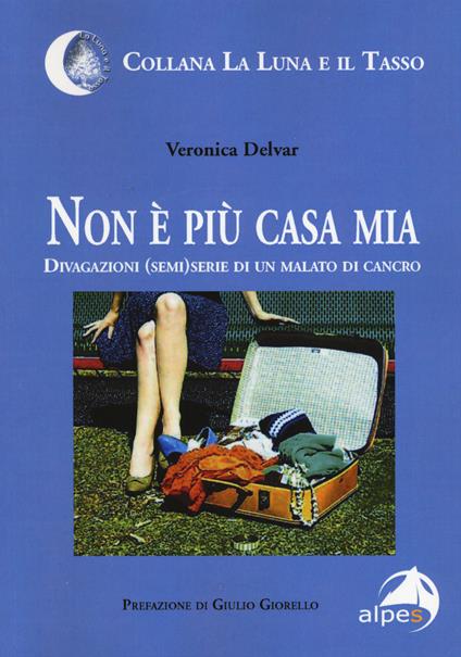 Non è più casa mia. Divagazioni (semi)serie di un malato di cancro - Veronica Delvar - copertina