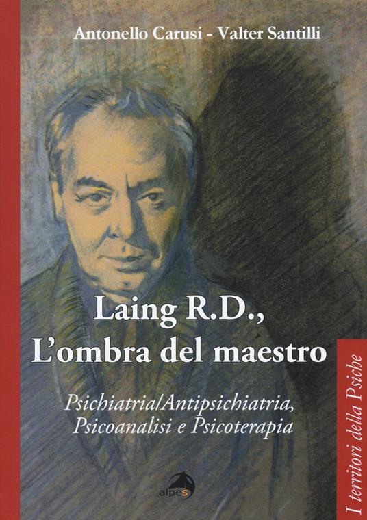 Laing R.D., l'ombra del grande maestro. Psichiatria/antipsichiatria, psicoanalisi e psicoterapia - Antonello Carusi,Valter Santilli - copertina