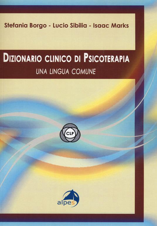 Dizionario clinico di psicoterapia. Una lingua comune - Stefania Borgo,Lucio Sibilia,Isaac M. Marks - copertina