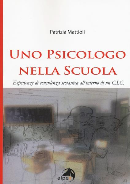 Uno psicologo nella scuola. Esperienze di consulenza scolastica all'interno di un C.I.C. - Patrizia Mattioli - copertina