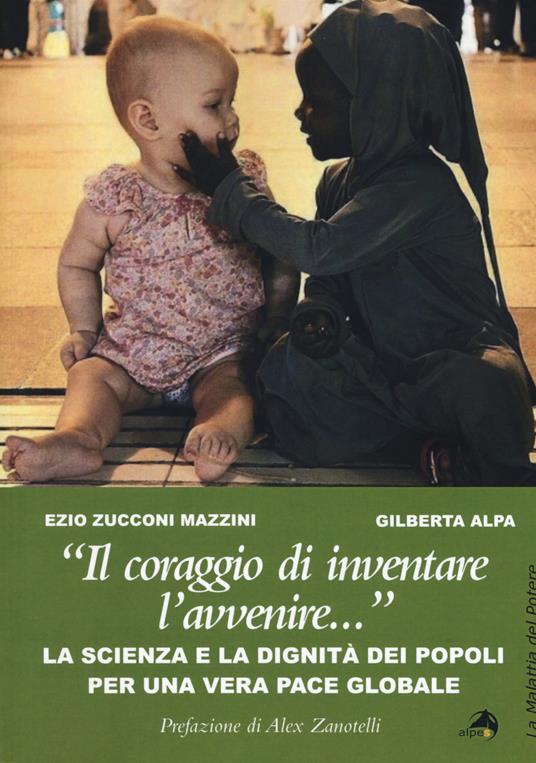 «Il coraggio di inventare l'avvenire...». La scienza e la dignità dei popoli per una vera pace globale - Ezio Zucconi Mazzini,Gilberta Alpa - copertina
