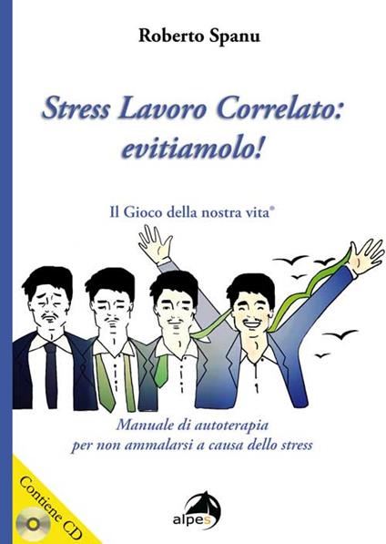 Stress lavoro correlato. Evitiamolo! Manuale di autoterapia per non ammalarsi a causa dello stress. Con CD Audio - Roberto Spanu - copertina