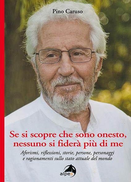Se si scopre che sono onesto, nessuno si fiderà più di me. Aforismi, riflessioni, storie, persone, personaggi e ragionamenti sullo stato attuale del mondo - Pino Caruso - copertina