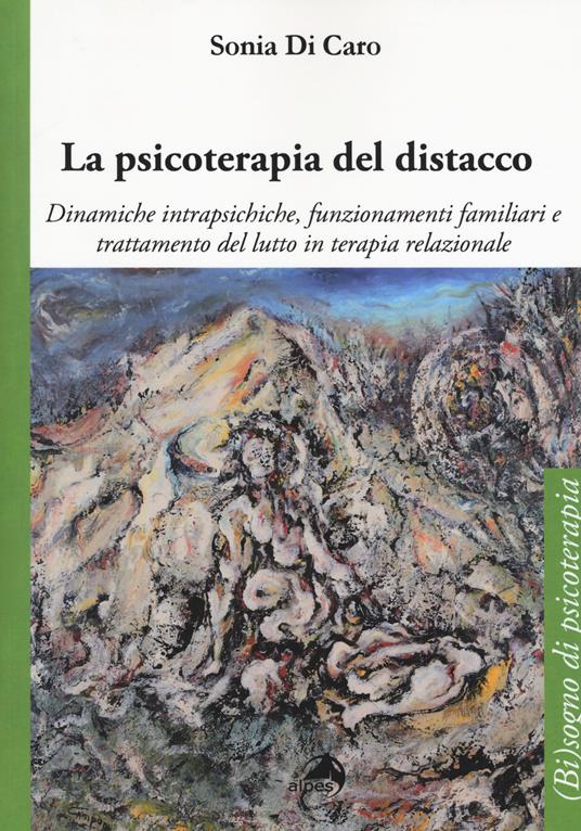 La psicoterapia del distacco. Dinamiche intrapsichiche, funzionamenti familiari e trattamento del lutto in terapia relazionale - Sonia Di Caro - copertina