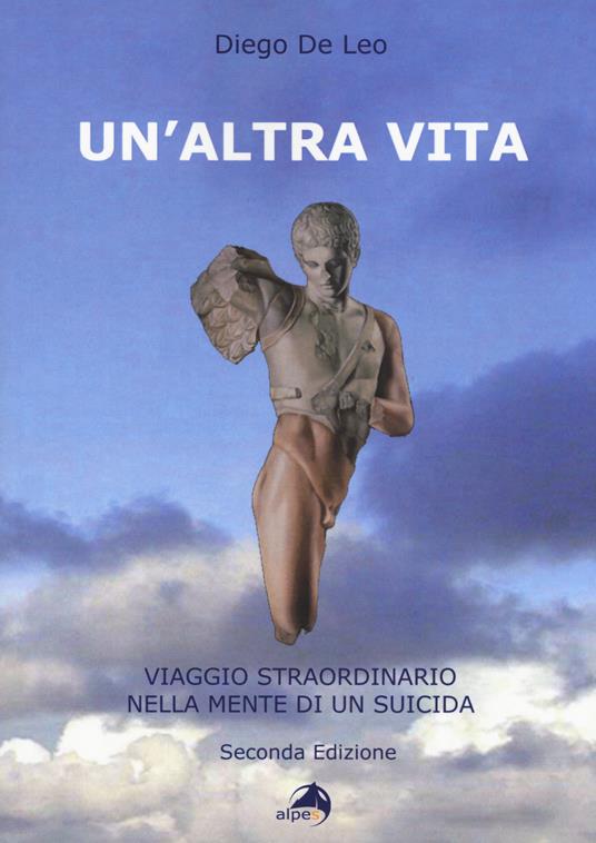 Un' altra vita. Viaggio straordinario nella mente di un suicida - Diego De Leo - copertina