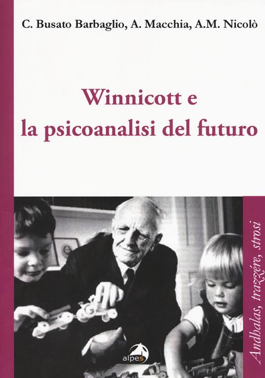 Winnicott e la psicoanalisi del futuro - Carla Busato Barbaglio,Angelo Macchia,Anna M. Nicolò - copertina