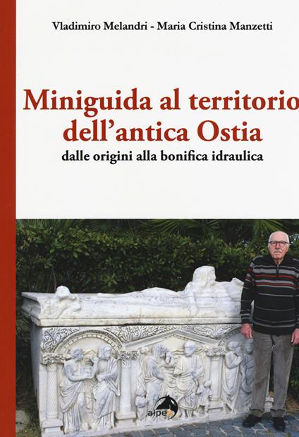 Miniguida al territorio dell'antica Ostia. Dalle origini alla bonifica idraulica - Vladimiro Melandri,Maria Cristina Manzetti - copertina