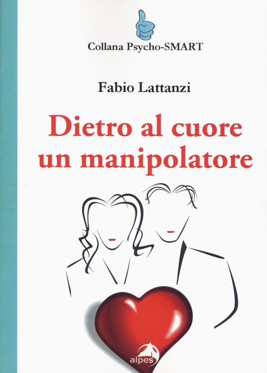 Dietro al cuore un manipolatore - Fabio Lattanzi - copertina