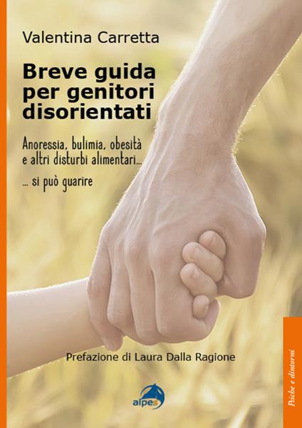 Breve guida per genitori disorientati. Anoressia, bulimia, obesità e altri disturbi alimentari... si può guarire - Valentina Carretta - copertina