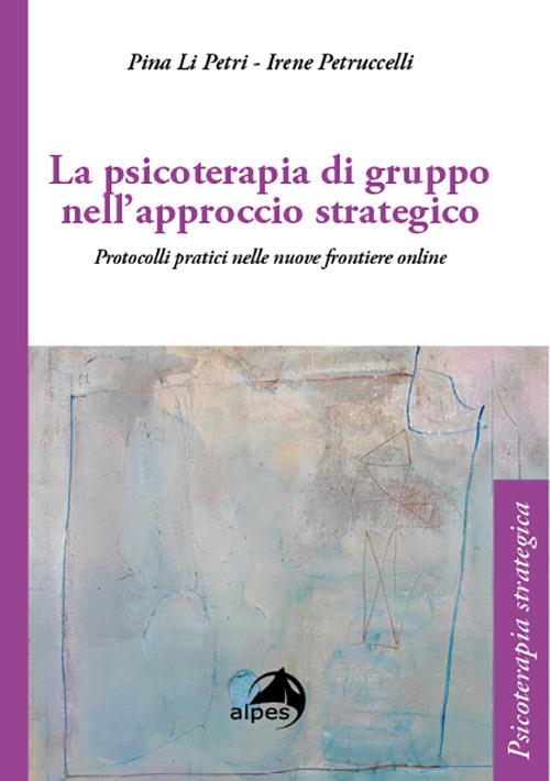 La psicoterapia di gruppo nell'approccio strategico. Dalla presenza alla telematica - Pina Li Petri,Irene Petruccelli - copertina