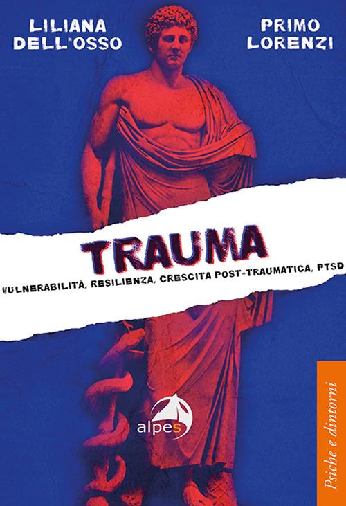Trauma. Vulnerabilità, resilienza, crescita post-traumatica, PTSD - Liliana Dell'Osso,Primo Lorenzi - copertina