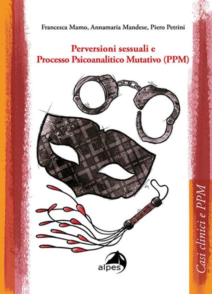 Perversioni sessuali e Processo Psicoanalitico Mutativo (PPM) - Francesca Mamo,Annamaria Mandese,Piero Petrini - copertina