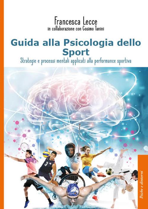 Guida alla psicologia dello sport. Strategie e processi mentali applicati alla performance sportiva - Francesca Lecce - copertina