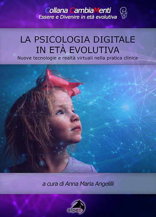 La psicologia digitale in età evolutiva. Nuove tecnologie e realtà virtuali nella pratica clinica - Anna Maria Angelilli - copertina