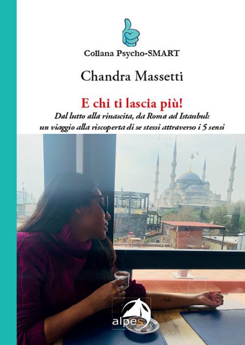 E chi ti lascia più! Dal lutto alla rinascita, da Roma ad Istanbul: un viaggio alla riscoperta di se stessi attraverso i 5 sensi - Chandra Massetti - copertina