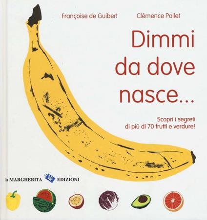 Dimmi da dove nasce... Scopri i segreti di più 70 frutti e verdure! - Françoise De Guibert,Clémence Pollet - copertina