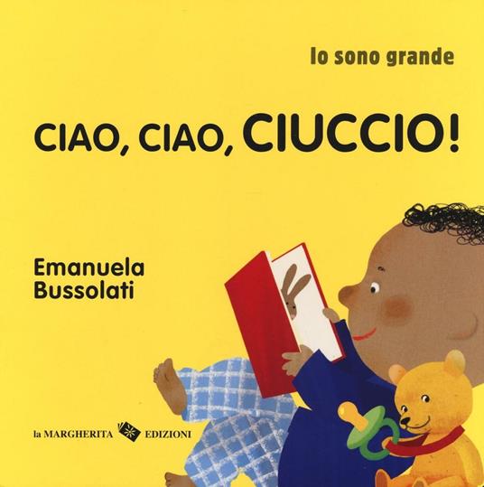 Ciao, ciao, ciuccio! Io sono grande. Ediz. a colori - Emanuela Bussolati - copertina