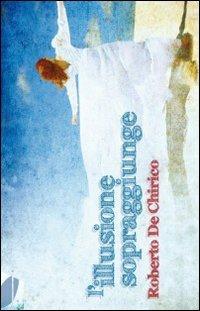 L' illusione sopraggiunge - Roberto De Chirico - copertina