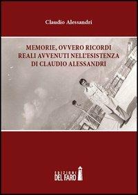 Memorie, ovvero ricordi reali avvenuti nell'esistenza di Claudio Alessandri - Claudio Alessandri - copertina