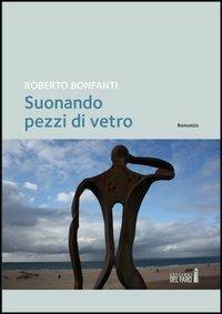 Suonando pezzi di vetro - Roberto Bonfanti - copertina