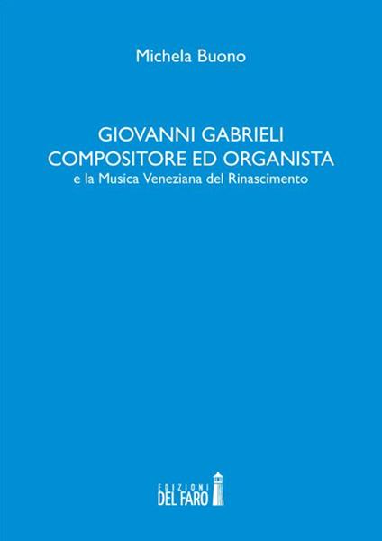 Giovanni Gabrieli compositore ed organista e la musica veneziana del Rinascimento - Michela Buono - copertina
