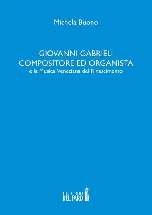 Giovanni Gabrieli compositore ed organista e la musica veneziana del Rinascimento - Michela Buono - copertina