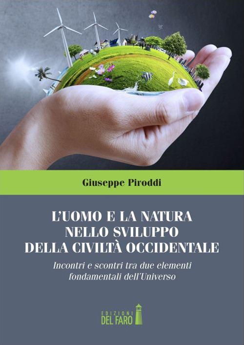 L' uomo e la natura nello sviluppo della civiltà occidentale. Incontri e scontri tra due elementi fondamentali dell'Universo - Giuseppe Piroddi - copertina