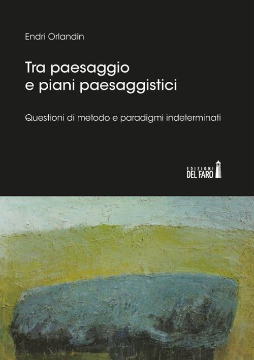 Tra paesaggio e piani paesaggistici. Questioni di metodo e paradigmi indeterminati - Endri Orlandin - copertina