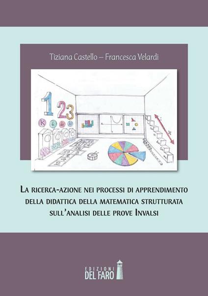 La ricerca-azione nei processi di apprendimento della didattica della matematica strutturata sull'analisi delle prove INVALSI - Francesca Velardi,Tiziana Castello - copertina