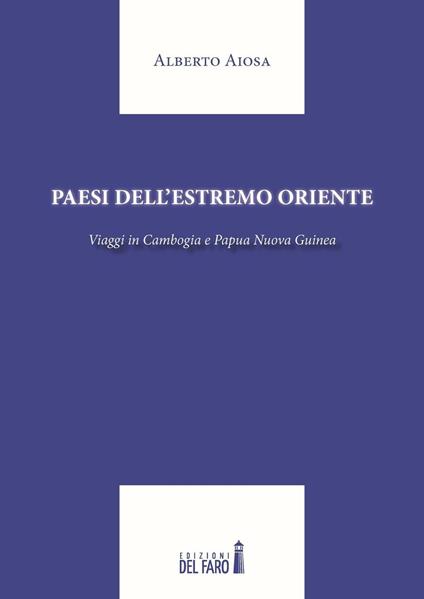 Paesi dell'Estremo Oriente. Viaggio in Cambogia e Papua Nuova Guinea - Alberto Aiosa - copertina